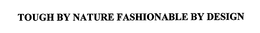 TOUGH BY NATURE FASHIONABLE BY DESIGN trademark