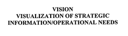 VISION VISUALIZATION OF STRATEGIC INFORMATION/OPERATIONAL NEEDS trademark