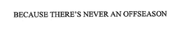 BECAUSE THERE'S NEVER AN OFFSEASON trademark
