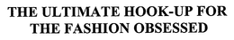 THE ULTIMATE HOOK-UP FOR THE FASHION OBSESSED trademark