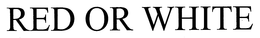 RED OR WHITE trademark