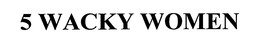 5 WACKY WOMEN trademark