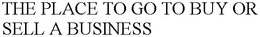 THE PLACE TO GO TO BUY OR SELL A BUSINESS trademark