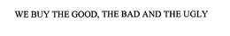 WE BUY THE GOOD, THE BAD AND THE UGLY trademark
