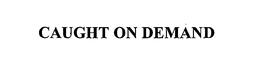CAUGHT ON DEMAND trademark