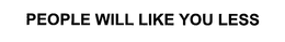 PEOPLE WILL LIKE YOU LESS trademark