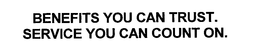 BENEFITS YOU CAN TRUST. SERVICE YOU CANCOUNT ON. trademark