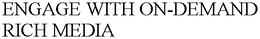 ENGAGE WITH ON-DEMAND RICH MEDIA trademark