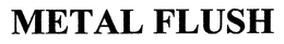 METAL FLUSH trademark