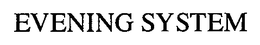 EVENING SYSTEM trademark