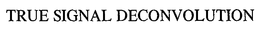 TRUE SIGNAL DECONVOLUTION trademark