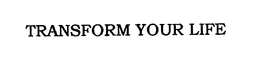 TRANSFORM YOUR LIFE trademark