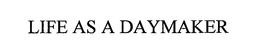LIFE AS A DAYMAKER trademark