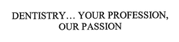 DENTISTRY... YOUR PROFESSION, OUR PASSION trademark
