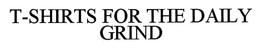 T-SHIRTS FOR THE DAILY GRIND trademark