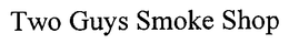TWO GUYS SMOKE SHOP trademark