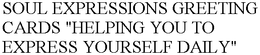 SOUL EXPRESSIONS GREETING CARDS "HELPING YOU TO EXPRESS YOURSELF DAILY" trademark