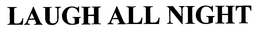 LAUGH ALL NIGHT trademark