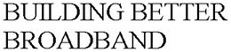 BUILDING BETTER BROADBAND trademark