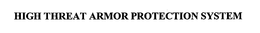 HIGH THREAT ARMOR PROTECTION SYSTEM trademark