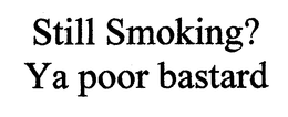 STILL SMOKING? YA POOR BASTARD trademark