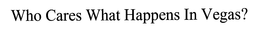 WHO CARES WHAT HAPPENS IN VEGAS? trademark