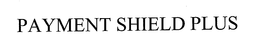 PAYMENT SHIELD PLUS trademark
