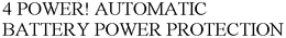 4 POWER! AUTOMATIC BATTERY POWER PROTECTION trademark