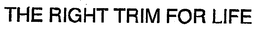 THE RIGHT TRIM FOR LIFE trademark