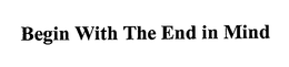 BEGIN WITH THE END IN MIND trademark