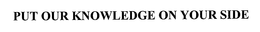 PUT OUR KNOWLEDGE ON YOUR SIDE trademark