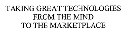 TAKING GREAT TECHNOLOGIES FROM THE MIND TO THE MARKETPLACE trademark