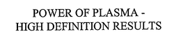 POWER OF PLASMA -HIGH DEFINITION RESULTS trademark