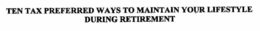 TEN TAX PREFERRED WAYS TO MAINTAIN YOUR LIFESTYLE DURING RETIREMENT trademark