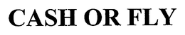 CASH OR FLY trademark
