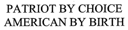 PATRIOT BY CHOICE AMERICAN BY BIRTH trademark