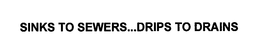 SINKS TO SEWERS...DRIPS TO DRAINS trademark