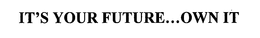 IT'S YOUR FUTURE...OWN IT trademark