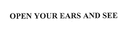 OPEN YOUR EARS AND SEE trademark