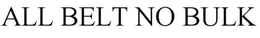 ALL BELT NO BULK trademark