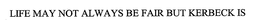 LIFE MAY NOT ALWAYS BE FAIR BUT KERBECK IS trademark