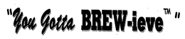 "YOU GOTTA BREW-IEVE" trademark