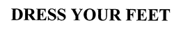 DRESS YOUR FEET trademark