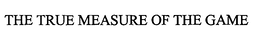 THE TRUE MEASURE OF THE GAME trademark