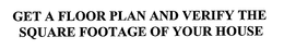 GET A FLOOR PLAN AND VERIFY THE SQUARE FOOTAGE OF YOUR HOUSE trademark