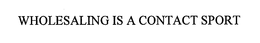 WHOLESALING IS A CONTACT SPORT trademark