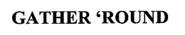 GATHER 'ROUND trademark