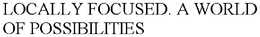 LOCALLY FOCUSED. A WORLD OF POSSIBILITIES trademark