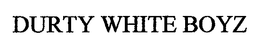 DURTY WHITE BOYZ trademark