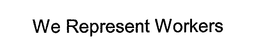 WE REPRESENT WORKERS trademark
